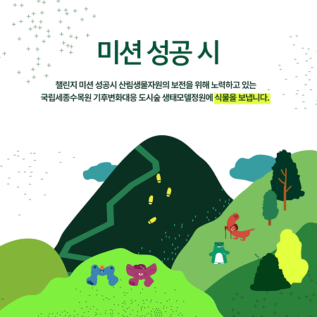 미션 성공 시 산림생물자원의 보전을 위해 노력하고 있는 국립세종수목원 기후변화대응 도시숲 생태모델정원에 식물을 보냅니다.